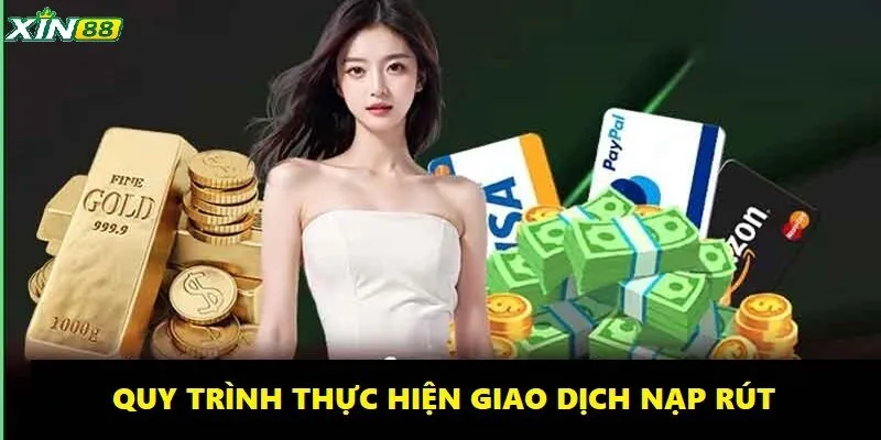 Chính Sách Thanh Toán XIN88 Minh Bạch Dễ Dàng Thực Hiện 4 Quy trình thực hiện giao dịch nạp và rút tiền